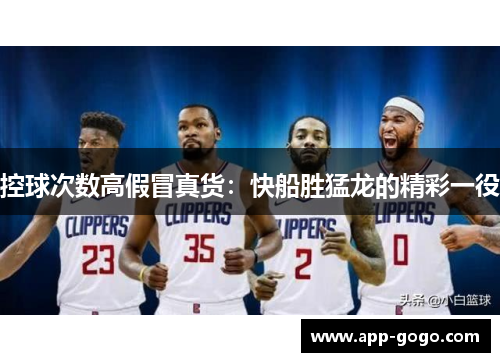 控球次数高假冒真货：快船胜猛龙的精彩一役