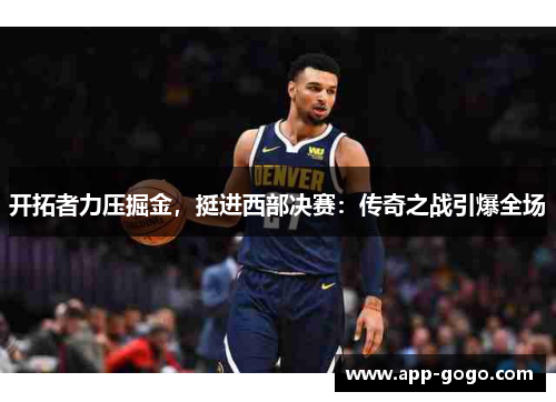 开拓者力压掘金，挺进西部决赛：传奇之战引爆全场